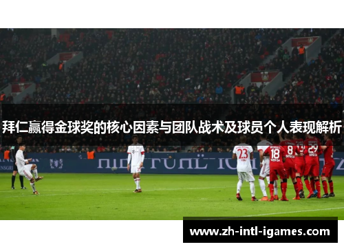 拜仁赢得金球奖的核心因素与团队战术及球员个人表现解析