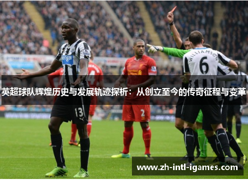 英超球队辉煌历史与发展轨迹探析：从创立至今的传奇征程与变革