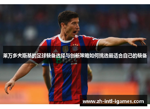 莱万多夫斯基的足球装备选择与创新策略如何挑选最适合自己的装备