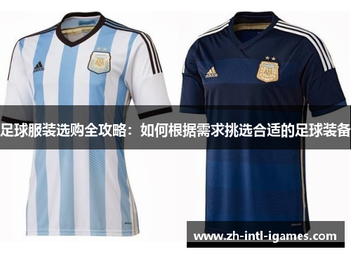 足球服装选购全攻略：如何根据需求挑选合适的足球装备