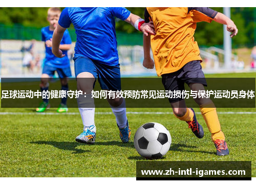 足球运动中的健康守护：如何有效预防常见运动损伤与保护运动员身体