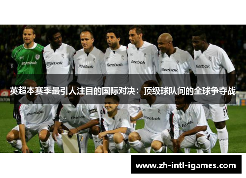 英超本赛季最引人注目的国际对决:顶级球队间的全球争夺战 英超本赛季最引人注目的国际对决:顶级球队间的全球争夺战
