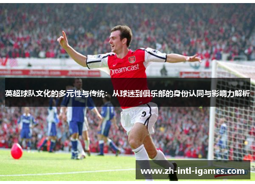 英超球队文化的多元性与传统：从球迷到俱乐部的身份认同与影响力解析