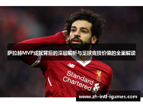 萨拉赫MVP成就背后的深层解析与足球竞技价值的全面解读