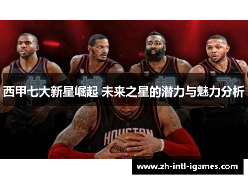 西甲七大新星崛起 未来之星的潜力与魅力分析