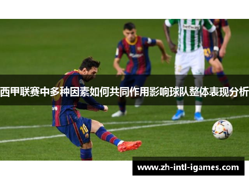 西甲联赛中多种因素如何共同作用影响球队整体表现分析