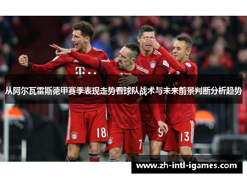 从阿尔瓦雷斯德甲赛季表现走势看球队战术与未来前景判断分析趋势