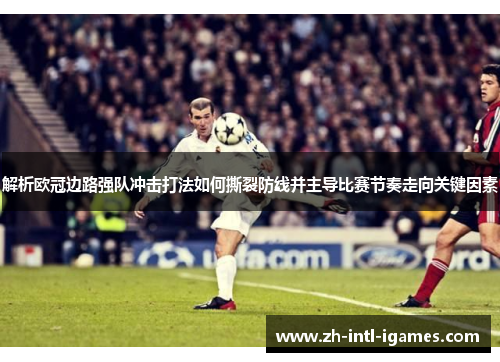 解析欧冠边路强队冲击打法如何撕裂防线并主导比赛节奏走向关键因素