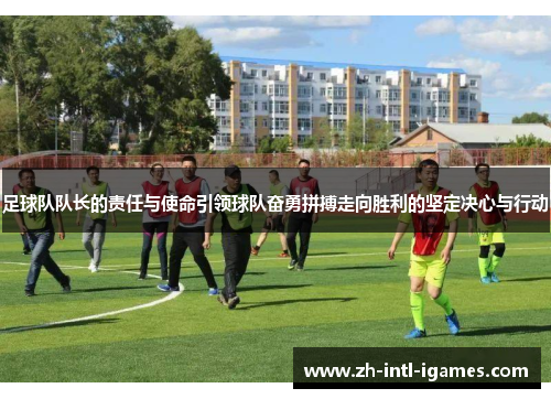 足球队队长的责任与使命引领球队奋勇拼搏走向胜利的坚定决心与行动