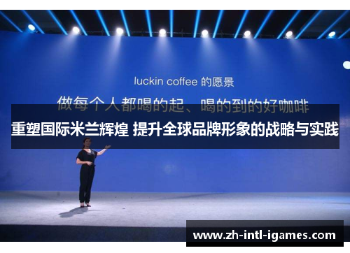 重塑国际米兰辉煌 提升全球品牌形象的战略与实践