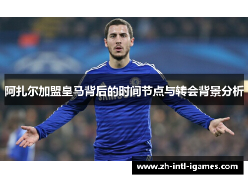 阿扎尔加盟皇马背后的时间节点与转会背景分析
