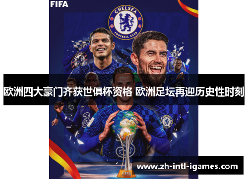 欧洲四大豪门齐获世俱杯资格 欧洲足坛再迎历史性时刻