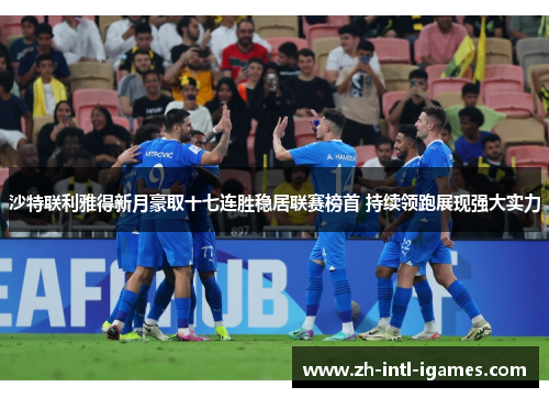 沙特联利雅得新月豪取十七连胜稳居联赛榜首 持续领跑展现强大实力