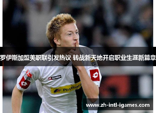 罗伊斯加盟美职联引发热议 转战新天地开启职业生涯新篇章 罗伊斯加盟美职联引发热议 转战新天地开启职业生涯新篇章