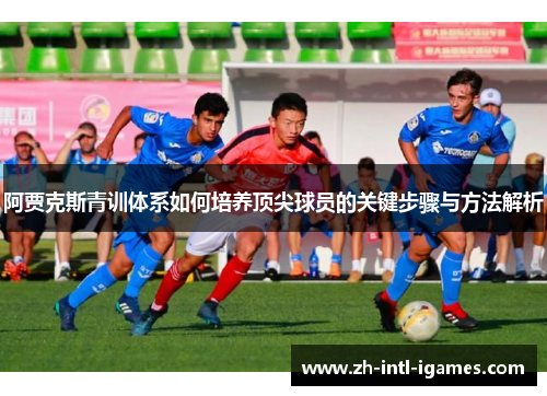 阿贾克斯青训体系如何培养顶尖球员的关键步骤与方法解析