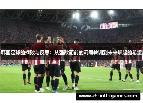 韩国足球的挫败与反思：从强敌面前的沉痛教训到未来崛起的希望
