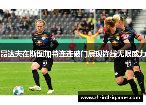 昂达夫在斯图加特连连破门展现锋线无限威力